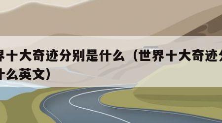世界十大奇迹分别是什么（世界十大奇迹分别是什么英文）