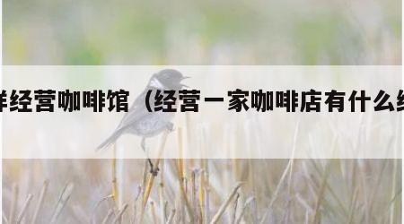 怎样经营咖啡馆（经营一家咖啡店有什么经验）