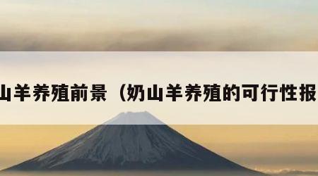 奶山羊养殖前景（奶山羊养殖的可行性报告）