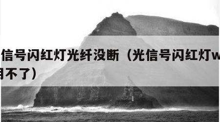 光信号闪红灯光纤没断（光信号闪红灯wifi用不了）