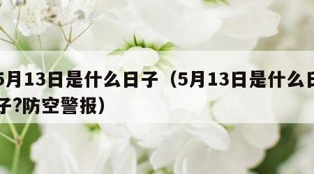 5月13日是什么日子（5月13日是什么日子?防空警报）