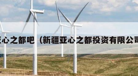 亚心之都吧（新疆亚心之都投资有限公司）