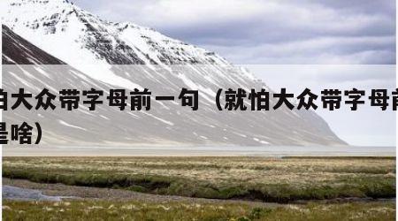 就怕大众带字母前一句（就怕大众带字母前一句是啥）