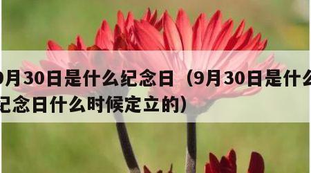 9月30日是什么纪念日（9月30日是什么纪念日什么时候定立的）