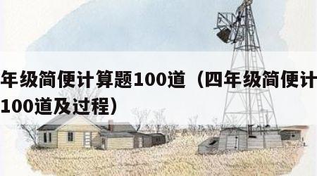 四年级简便计算题100道（四年级简便计算题100道及过程）