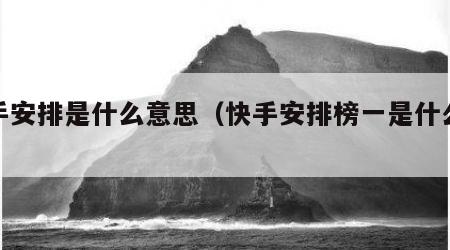 快手安排是什么意思（快手安排榜一是什么意思）