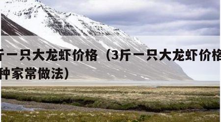 3斤一只大龙虾价格（3斤一只大龙虾价格虾几种家常做法）