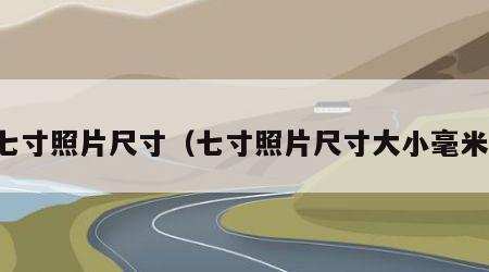 七寸照片尺寸（七寸照片尺寸大小毫米）