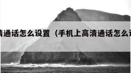 高清通话怎么设置（手机上高清通话怎么设置）