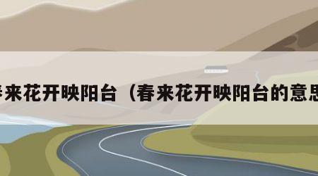 春来花开映阳台（春来花开映阳台的意思）