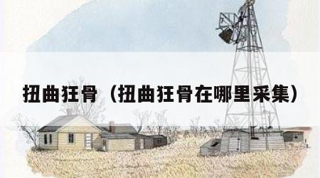 扭曲狂骨（扭曲狂骨在哪里采集）