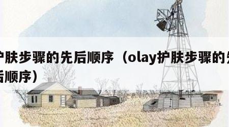 护肤步骤的先后顺序（olay护肤步骤的先后顺序）
