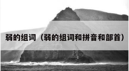 弱的组词（弱的组词和拼音和部首）