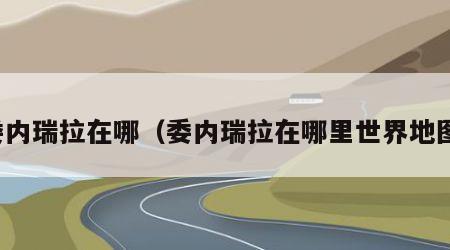 委内瑞拉在哪（委内瑞拉在哪里世界地图）