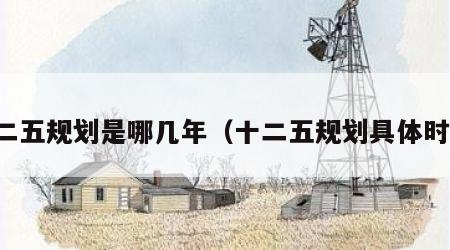 十二五规划是哪几年（十二五规划具体时间）