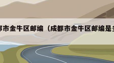 成都市金牛区邮编（成都市金牛区邮编是多少号）