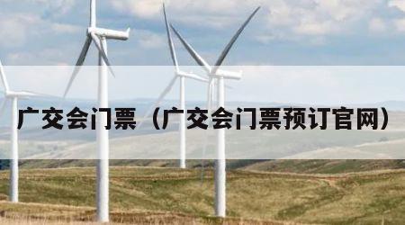广交会门票（广交会门票预订官网）
