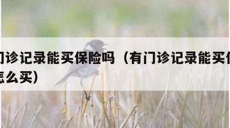 有门诊记录能买保险吗（有门诊记录能买保险吗怎么买）