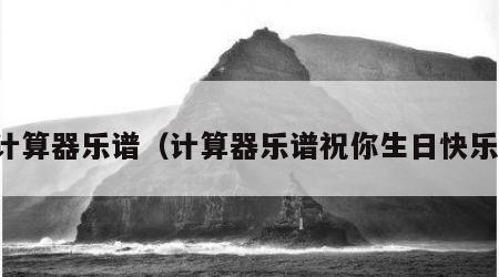 计算器乐谱（计算器乐谱祝你生日快乐）