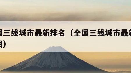 全国三线城市最新排名（全国三线城市最新排名图）
