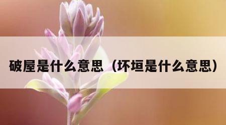 破屋是什么意思（坏垣是什么意思）