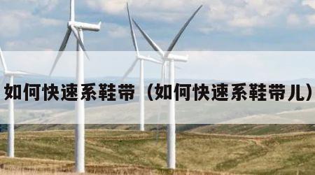 如何快速系鞋带（如何快速系鞋带儿）