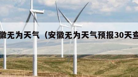 安徽无为天气（安徽无为天气预报30天查询）