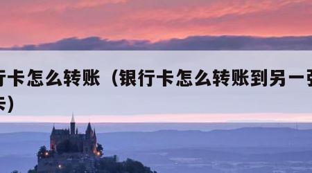 银行卡怎么转账（银行卡怎么转账到另一张银行卡）