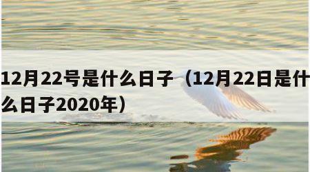 12月22号是什么日子（12月22日是什么日子2020年）