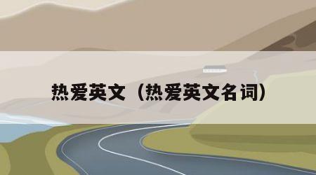 热爱英文（热爱英文名词）