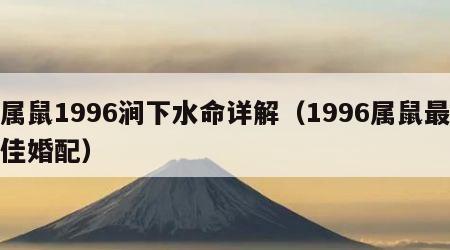 属鼠1996涧下水命详解（1996属鼠最佳婚配）