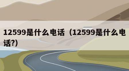 12599是什么电话（12599是什么电话?）