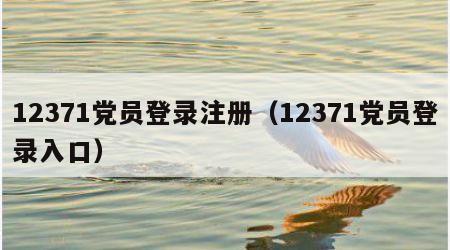 12371党员登录注册（12371党员登录入口）