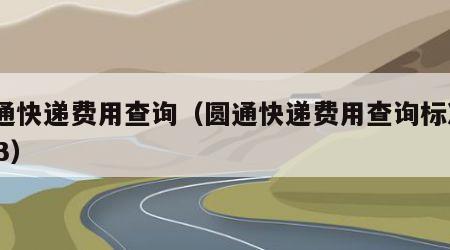 圆通快递费用查询（圆通快递费用查询标准2023）