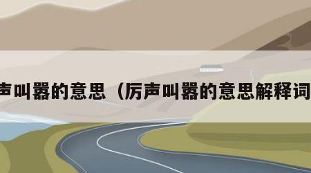 厉声叫嚣的意思（厉声叫嚣的意思解释词语）