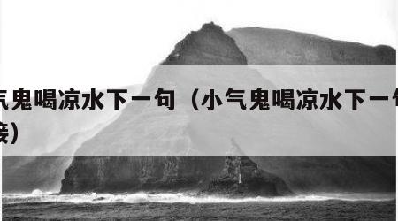 小气鬼喝凉水下一句（小气鬼喝凉水下一句怎么接）