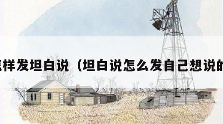 怎样发坦白说（坦白说怎么发自己想说的）