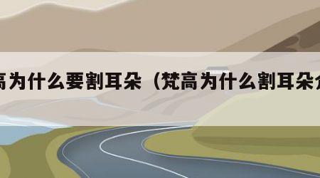 梵高为什么要割耳朵（梵高为什么割耳朵介绍）