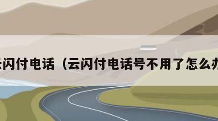 云闪付电话（云闪付电话号不用了怎么办）