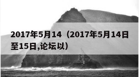 2017年5月14（2017年5月14日至15日,论坛以）