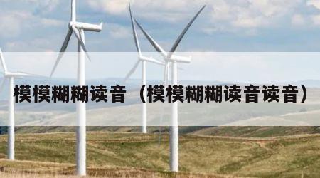 模模糊糊读音（模模糊糊读音读音）