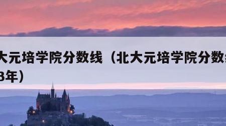 北大元培学院分数线（北大元培学院分数线2023年）