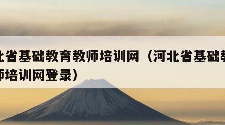 河北省基础教育教师培训网（河北省基础教育教师培训网登录）