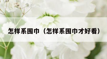怎样系围巾（怎样系围巾才好看）