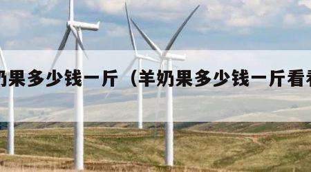 羊奶果多少钱一斤（羊奶果多少钱一斤看看视频）