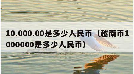 10.000.00是多少人民币（越南币1000000是多少人民币）
