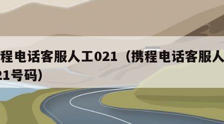 携程电话客服人工021（携程电话客服人工021号码）