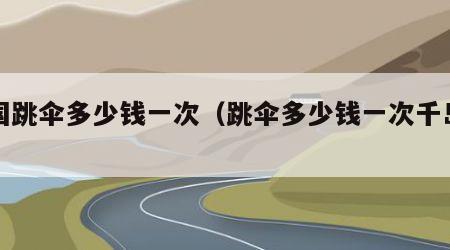 中国跳伞多少钱一次（跳伞多少钱一次千岛湖）
