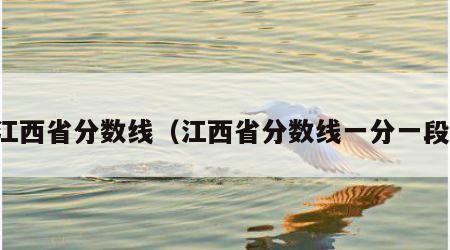江西省分数线（江西省分数线一分一段）