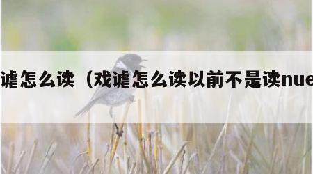戏谑怎么读（戏谑怎么读以前不是读nue吗）